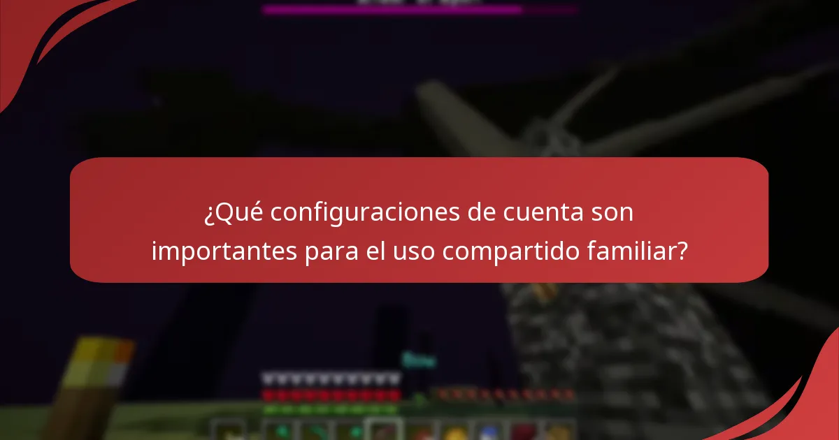 ¿Qué configuraciones de cuenta son importantes para el uso compartido familiar?